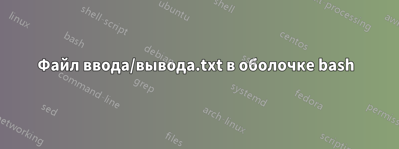Файл ввода/вывода.txt в оболочке bash 