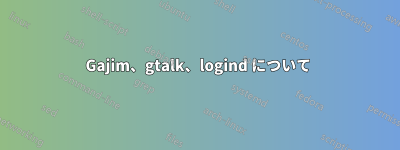 Gajim、gtalk、logind について