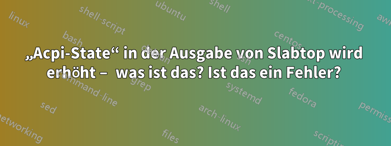 „Acpi-State“ in der Ausgabe von Slabtop wird erhöht – was ist das? Ist das ein Fehler?