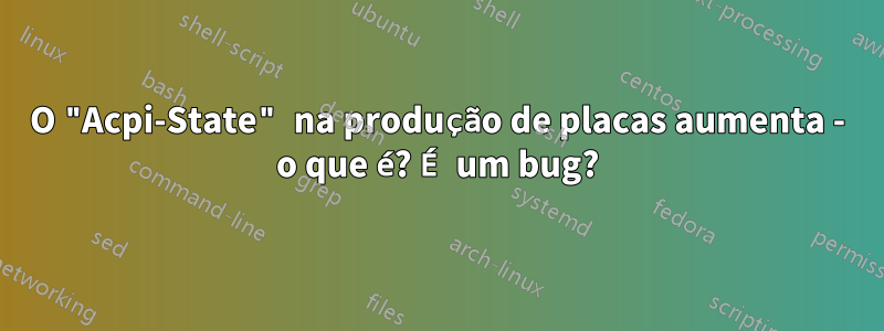 O "Acpi-State" na produção de placas aumenta - o que é? É um bug?