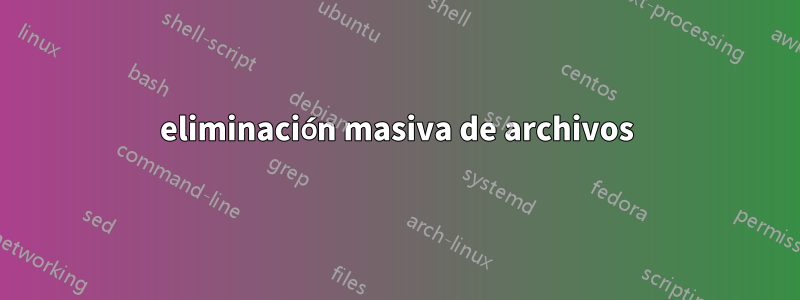 eliminación masiva de archivos