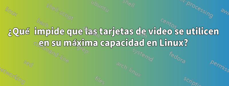 ¿Qué impide que las tarjetas de video se utilicen en su máxima capacidad en Linux?
