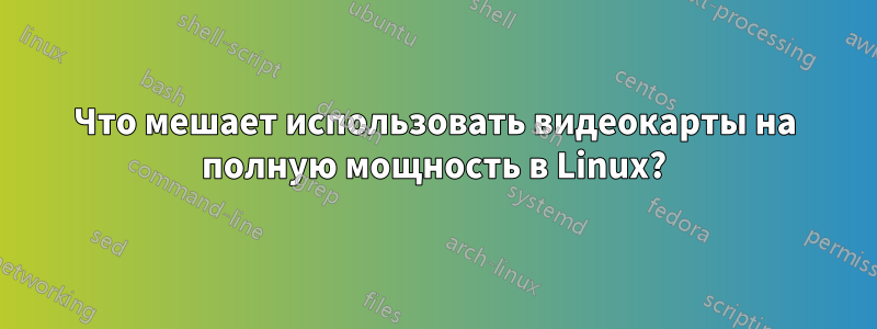 Что мешает использовать видеокарты на полную мощность в Linux?