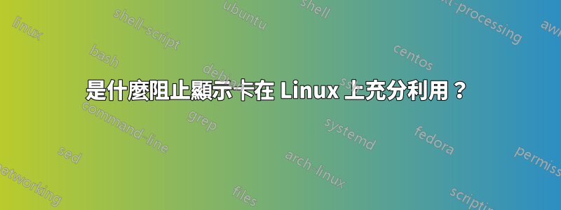 是什麼阻止顯示卡在 Linux 上充分利用？