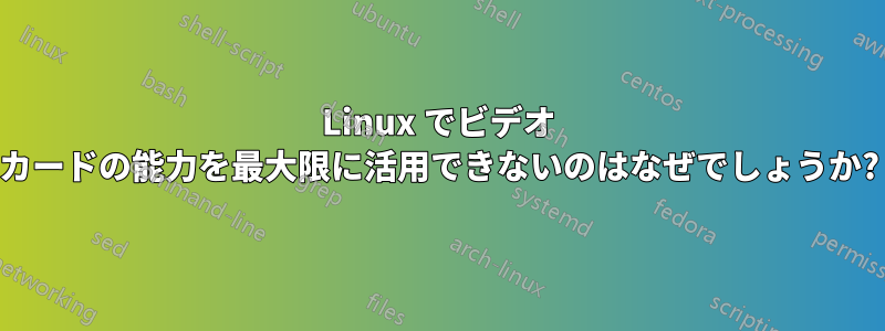 Linux でビデオ カードの能力を最大限に活用できないのはなぜでしょうか?