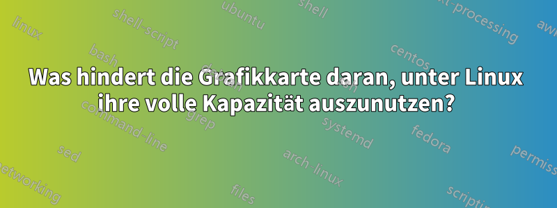 Was hindert die Grafikkarte daran, unter Linux ihre volle Kapazität auszunutzen?