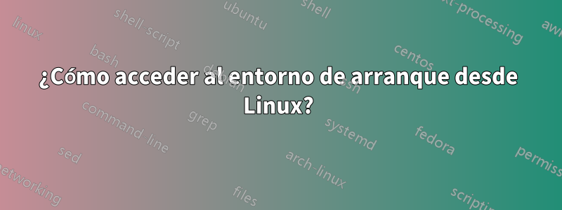 ¿Cómo acceder al entorno de arranque desde Linux?