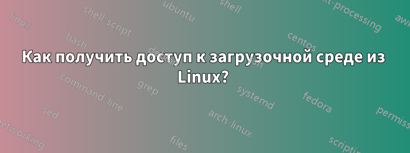 Как получить доступ к загрузочной среде из Linux?