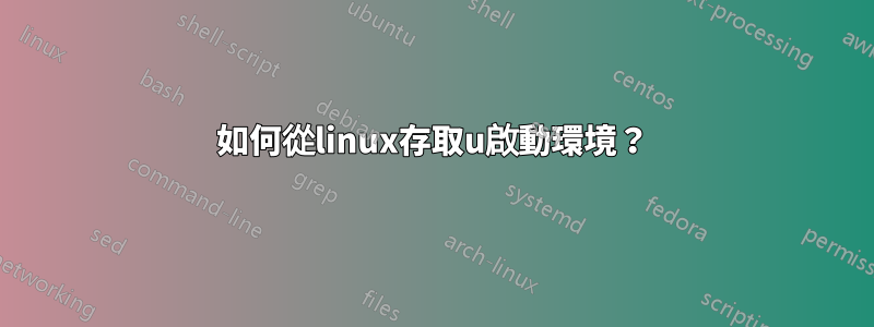 如何從linux存取u啟動環境？