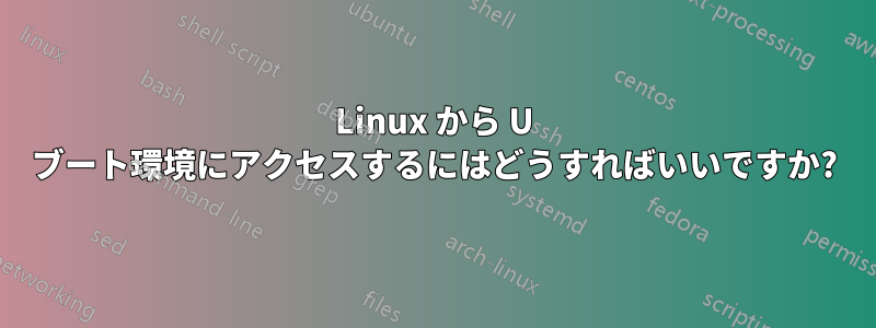 Linux から U ブート環境にアクセスするにはどうすればいいですか?