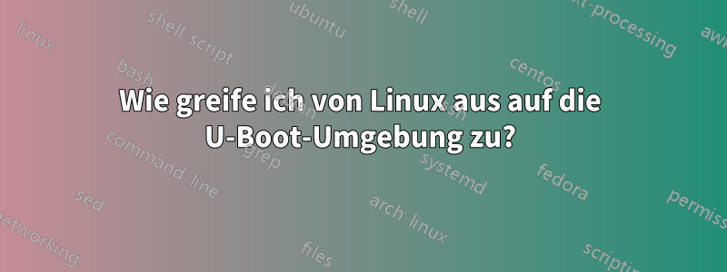 Wie greife ich von Linux aus auf die U-Boot-Umgebung zu?