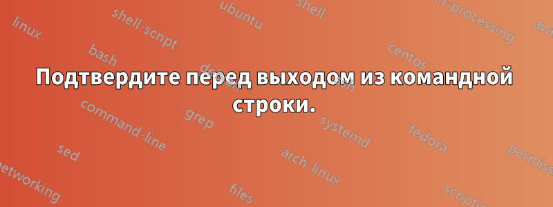 Подтвердите перед выходом из командной строки.