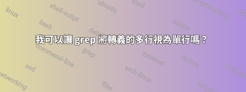 我可以讓 grep 將轉義的多行視為單行嗎？
