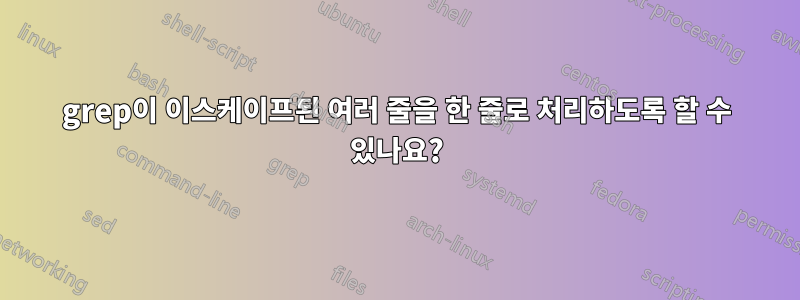 grep이 이스케이프된 여러 줄을 한 줄로 처리하도록 할 수 있나요?