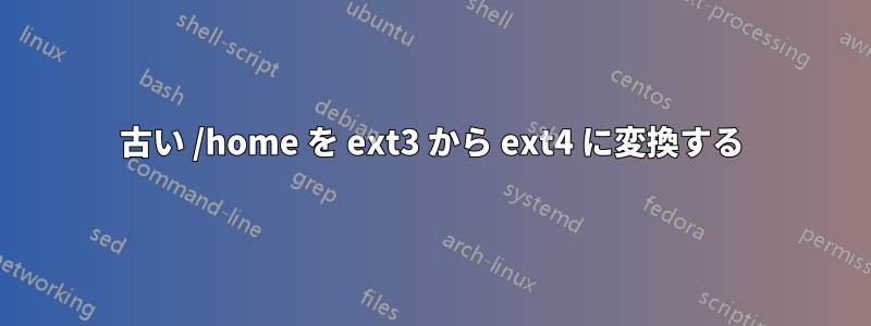 古い /home を ext3 から ext4 に変換する