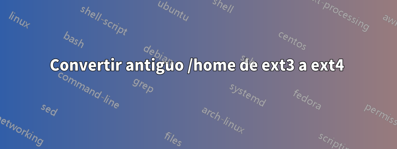 Convertir antiguo /home de ext3 a ext4