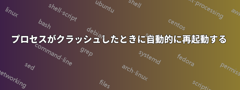 プロセスがクラッシュしたときに自動的に再起動する