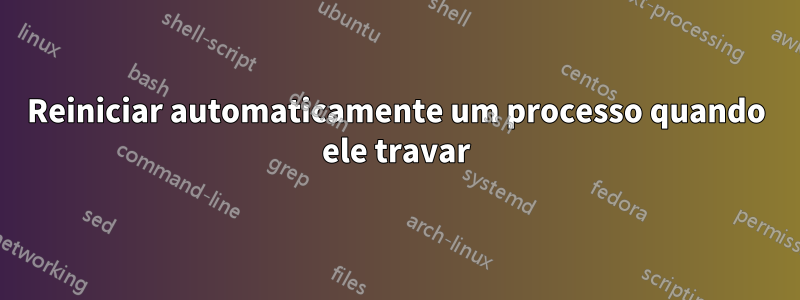Reiniciar automaticamente um processo quando ele travar