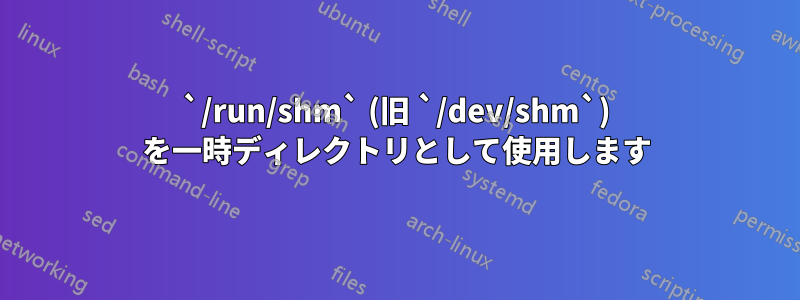 `/run/shm` (旧 `/dev/shm`) を一時ディレクトリとして使用します