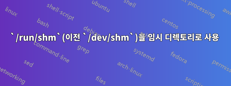 `/run/shm`(이전 `/dev/shm`)을 임시 디렉토리로 사용