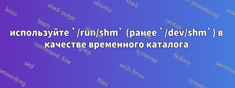 используйте `/run/shm` (ранее `/dev/shm`) в качестве временного каталога