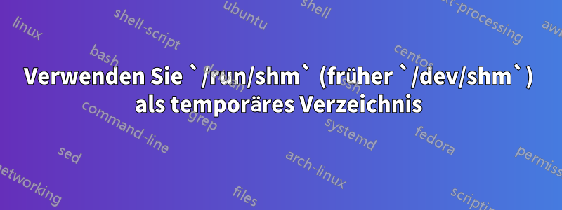 Verwenden Sie `/run/shm` (früher `/dev/shm`) als temporäres Verzeichnis