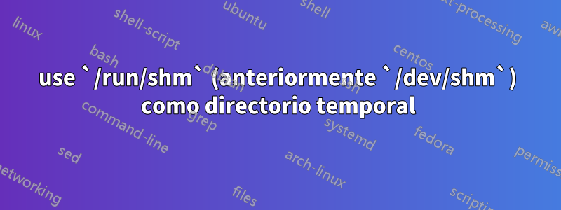 use `/run/shm` (anteriormente `/dev/shm`) como directorio temporal