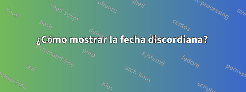 ¿Cómo mostrar la fecha discordiana?