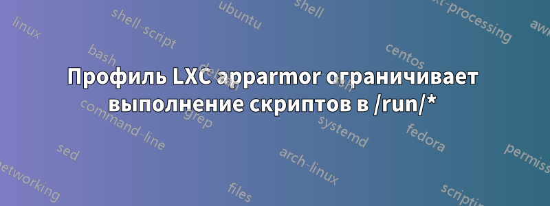 Профиль LXC apparmor ограничивает выполнение скриптов в /run/*