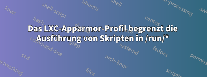 Das LXC-Apparmor-Profil begrenzt die Ausführung von Skripten in /run/*