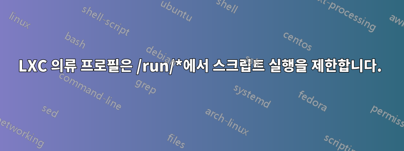 LXC 의류 프로필은 /run/*에서 스크립트 실행을 제한합니다.