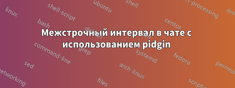 Межстрочный интервал в чате с использованием pidgin