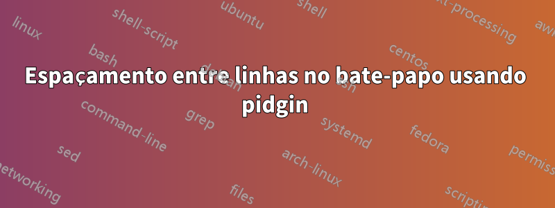 Espaçamento entre linhas no bate-papo usando pidgin