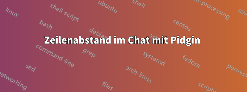 Zeilenabstand im Chat mit Pidgin