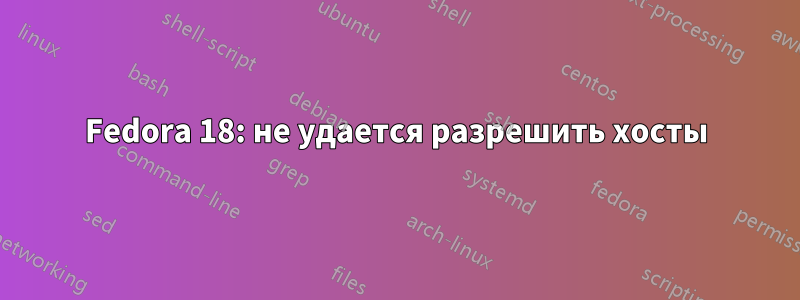 Fedora 18: не удается разрешить хосты