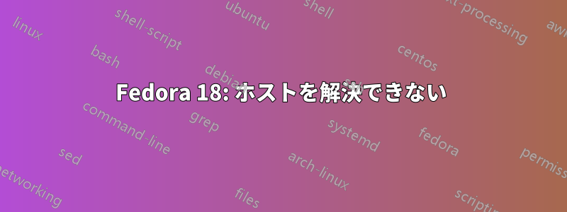 Fedora 18: ホストを解決できない