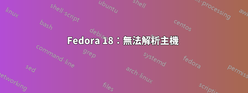 Fedora 18：無法解析主機