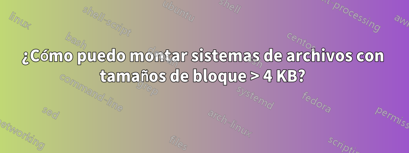 ¿Cómo puedo montar sistemas de archivos con tamaños de bloque > 4 KB?