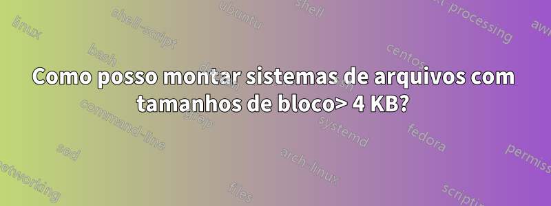 Como posso montar sistemas de arquivos com tamanhos de bloco> 4 KB?