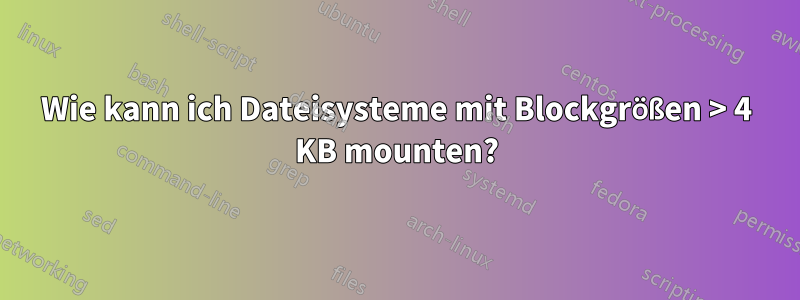 Wie kann ich Dateisysteme mit Blockgrößen > 4 KB mounten?