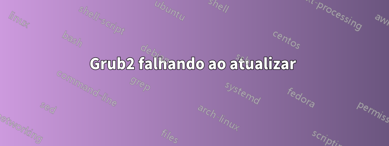 Grub2 falhando ao atualizar
