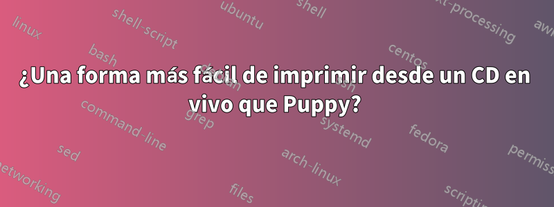 ¿Una forma más fácil de imprimir desde un CD en vivo que Puppy?