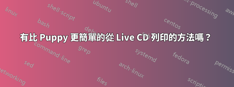 有比 Puppy 更簡單的從 Live CD 列印的方法嗎？