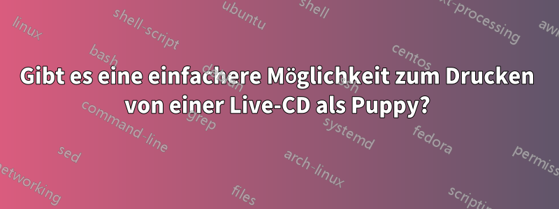 Gibt es eine einfachere Möglichkeit zum Drucken von einer Live-CD als Puppy?