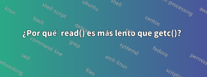 ¿Por qué read() es más lento que getc()? 