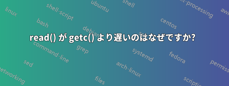 read() が getc() より遅いのはなぜですか? 