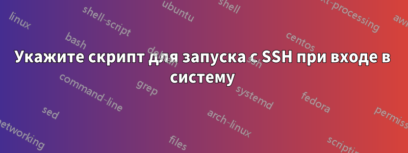 Укажите скрипт для запуска с SSH при входе в систему