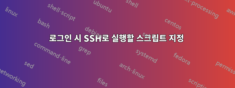 로그인 시 SSH로 실행할 스크립트 지정