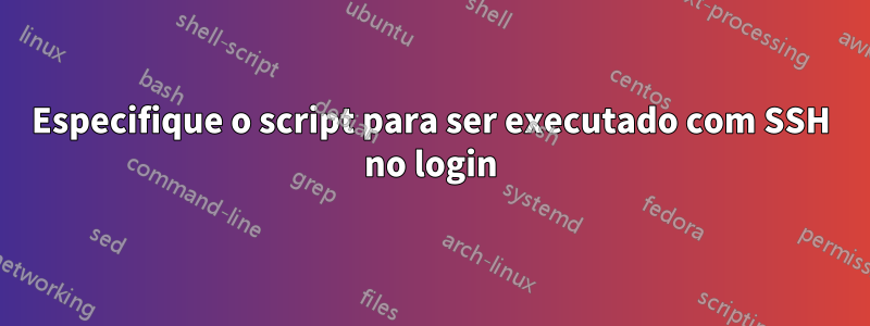 Especifique o script para ser executado com SSH no login