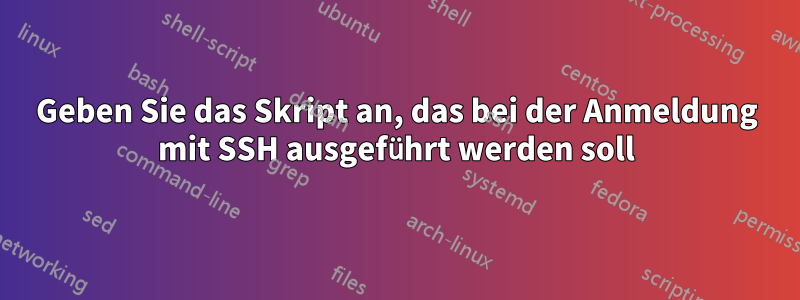 Geben Sie das Skript an, das bei der Anmeldung mit SSH ausgeführt werden soll